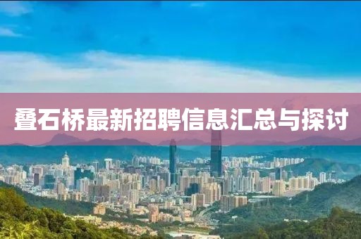 叠石桥最新招聘信息汇总与探讨