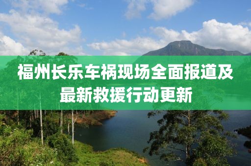 福州长乐车祸现场全面报道及最新救援行动更新