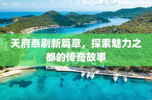 天府泰剧新篇章，探索魅力之都的传奇故事