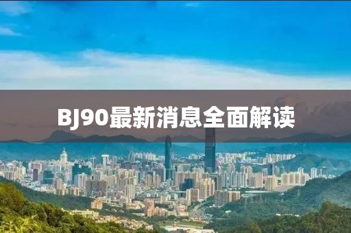 BJ90最新消息全面解读