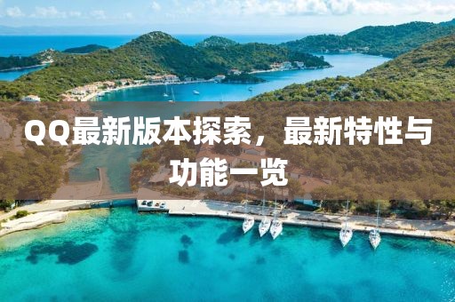 QQ最新版本探索，最新特性与功能一览