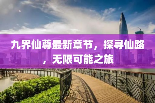 九界仙尊最新章节，探寻仙路，无限可能之旅