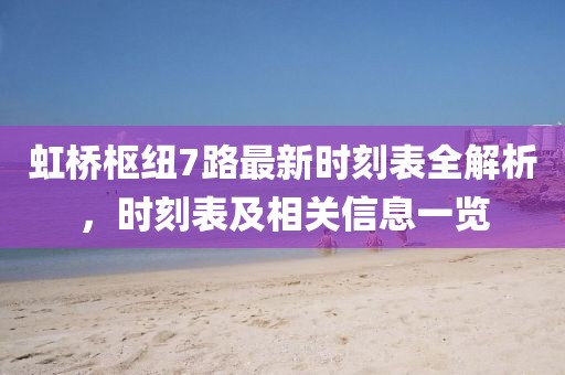 虹桥枢纽7路最新时刻表全解析，时刻表及相关信息一览