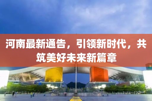 河南最新通告，引领新时代，共筑美好未来新篇章