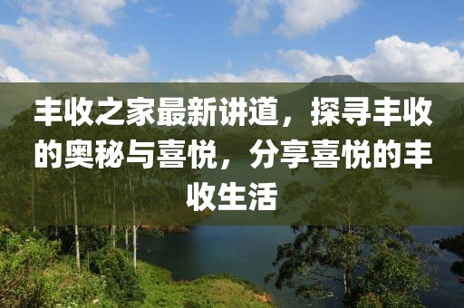 丰收之家最新讲道，探寻丰收的奥秘与喜悦，分享喜悦的丰收生活