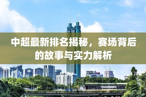 中超最新排名揭秘，赛场背后的故事与实力解析