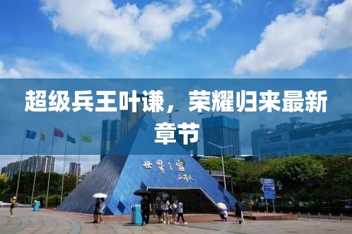 超级兵王叶谦，荣耀归来最新章节