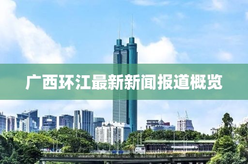 广西环江最新新闻报道概览