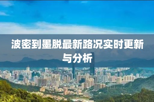 波密到墨脱最新路况实时更新与分析