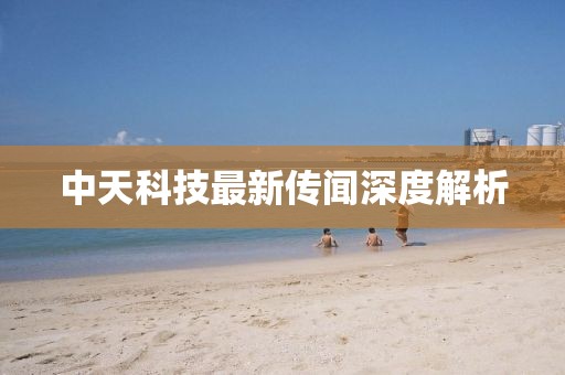中天科技最新传闻深度解析