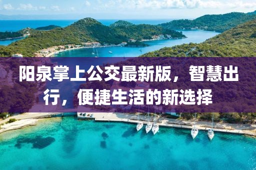 阳泉掌上公交最新版，智慧出行，便捷生活的新选择