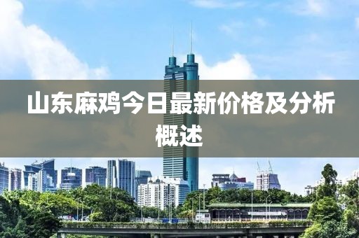 山东麻鸡今日最新价格及分析概述
