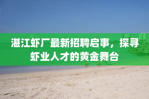 湛江虾厂最新招聘启事，探寻虾业人才的黄金舞台