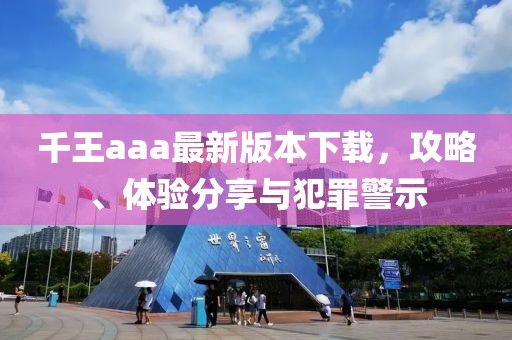 千王aaa最新版本下载，攻略、体验分享与犯罪警示