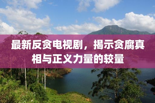 最新反贪电视剧，揭示贪腐真相与正义力量的较量