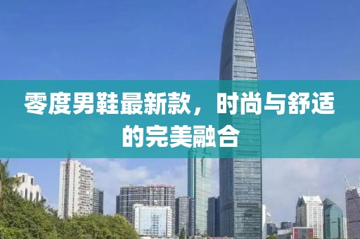 零度男鞋最新款，时尚与舒适的完美融合