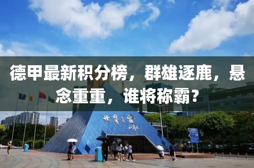 德甲最新积分榜，群雄逐鹿，悬念重重，谁将称霸？
