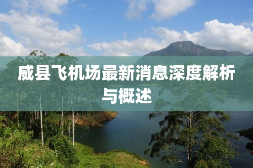 威县飞机场最新消息深度解析与概述