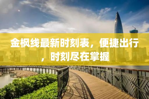 金枫线最新时刻表，便捷出行，时刻尽在掌握