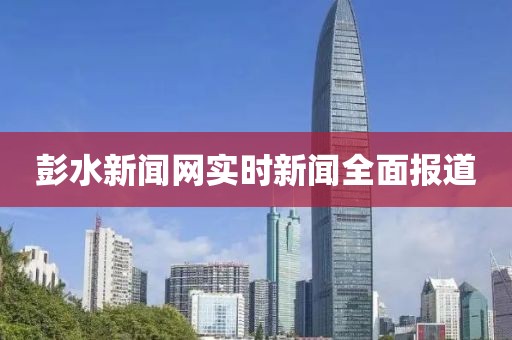 彭水新闻网实时新闻全面报道