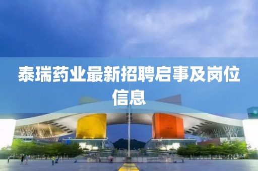 泰瑞药业最新招聘启事及岗位信息