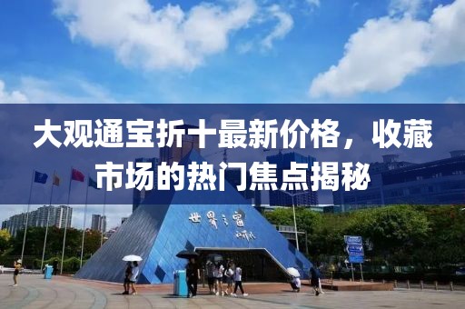 大观通宝折十最新价格，收藏市场的热门焦点揭秘
