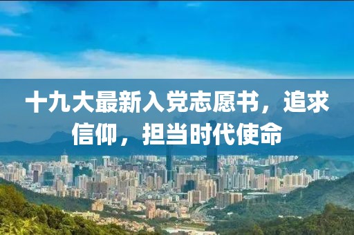 十九大最新入党志愿书，追求信仰，担当时代使命