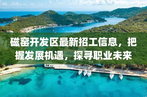 磁窑开发区最新招工信息，把握发展机遇，探寻职业未来