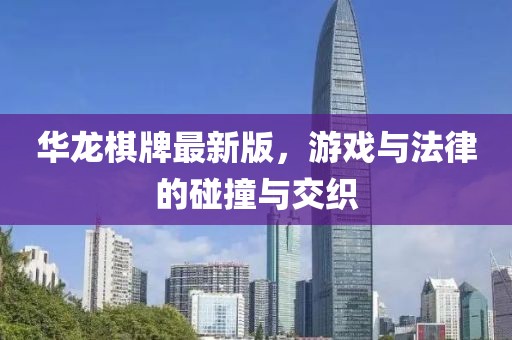 华龙棋牌最新版，游戏与法律的碰撞与交织