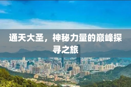 通天大圣，神秘力量的巅峰探寻之旅