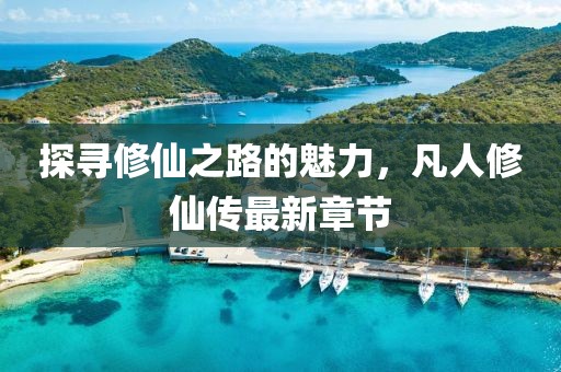 探寻修仙之路的魅力，凡人修仙传最新章节