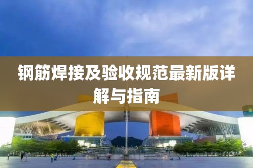 钢筋焊接及验收规范最新版详解与指南