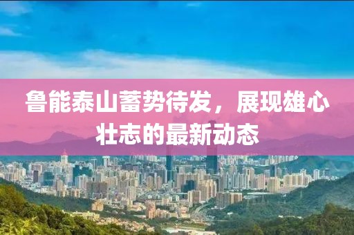鲁能泰山蓄势待发，展现雄心壮志的最新动态