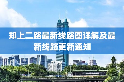 郑上二路最新线路图详解及最新线路更新通知