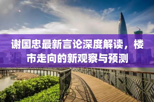 谢国忠最新言论深度解读，楼市走向的新观察与预测
