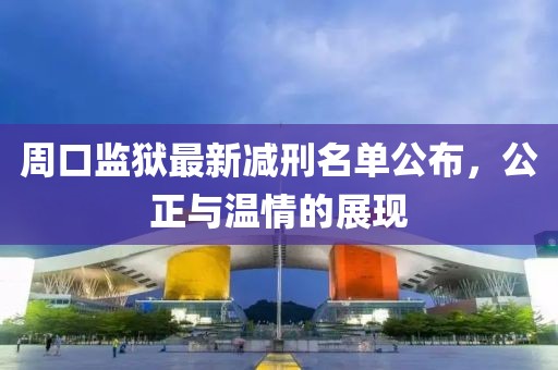 周口监狱最新减刑名单公布，公正与温情的展现