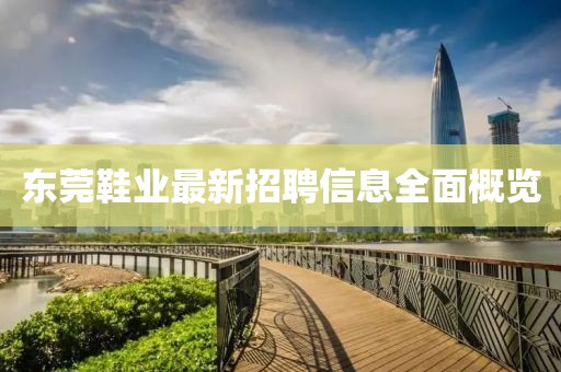 东莞鞋业最新招聘信息全面概览