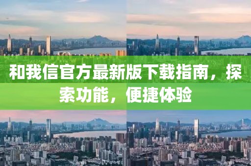 和我信官方最新版下载指南，探索功能，便捷体验