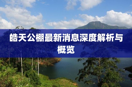皓天公棚最新消息深度解析与概览