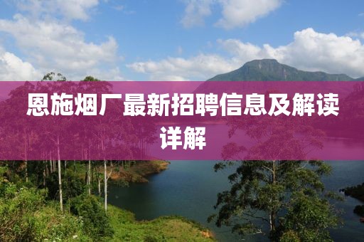 恩施烟厂最新招聘信息及解读详解