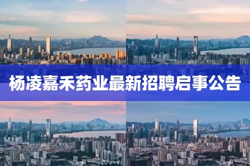 杨凌嘉禾药业最新招聘启事公告