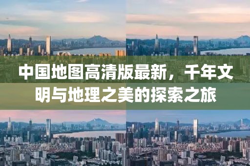 中国地图高清版最新，千年文明与地理之美的探索之旅