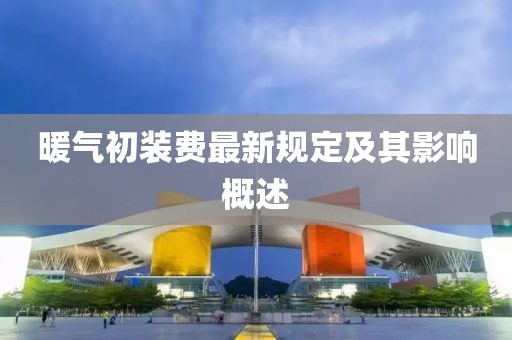 暖气初装费最新规定及其影响概述