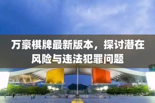 万豪棋牌最新版本，探讨潜在风险与违法犯罪问题