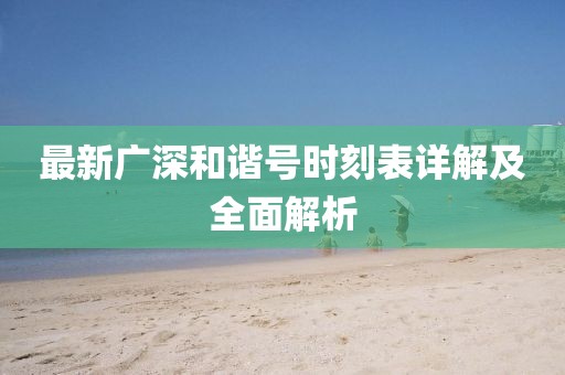 最新广深和谐号时刻表详解及全面解析