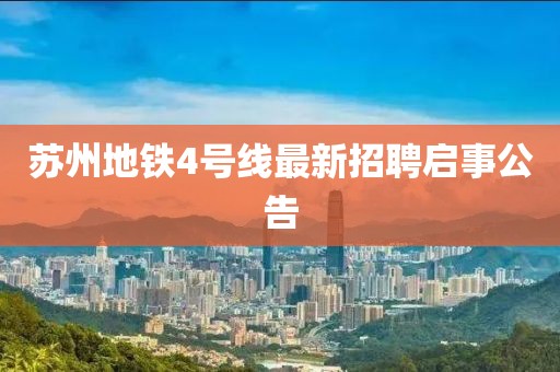 苏州地铁4号线最新招聘启事公告