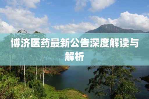 博济医药最新公告深度解读与解析