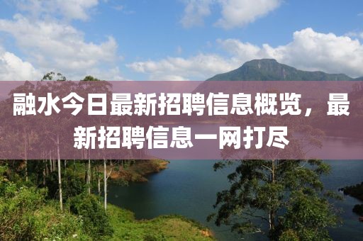 融水今日最新招聘信息概览，最新招聘信息一网打尽