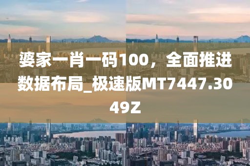 婆家一肖一码100，全面推进数据布局_极速版MT7447.3049Z