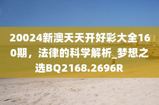 20024新澳天天开好彩大全160期，法律的科学解析_梦想之选BQ2168.2696R